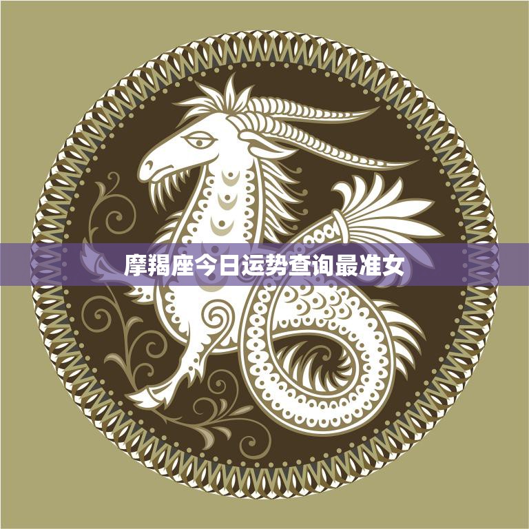 摩羯座今日运势查询最准女(告诉你今天的运势如何)