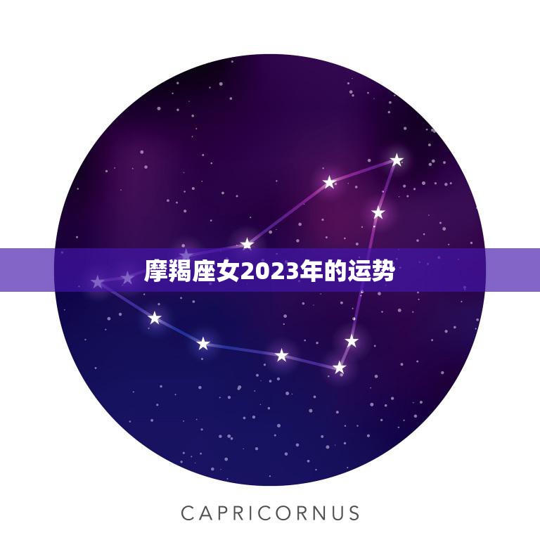 摩羯座女2023年的运势(事业上升势头感情稳定成长)