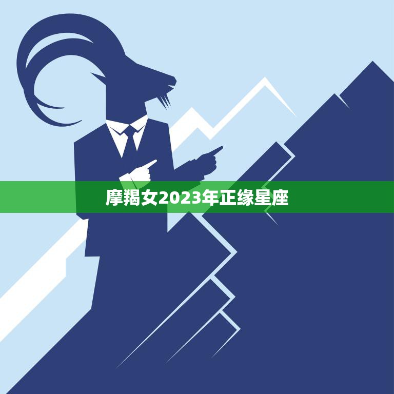 摩羯女2023年正缘星座(2023年摩羯女的正缘星座是哪个)