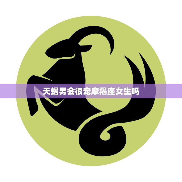天蝎男会很宠摩羯座女生吗(探究摩羯座女生能否得到天蝎男的宠爱)