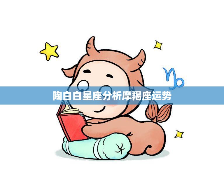 陶白白星座分析摩羯座运势(2023年摩羯座事业发展迎来转机)