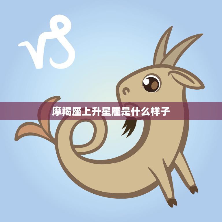 摩羯座上升星座是什么样子(揭秘你的内心世界)