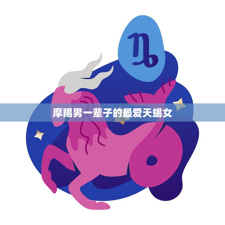 摩羯男一辈子的最爱天蝎女(命中注定的缘分)