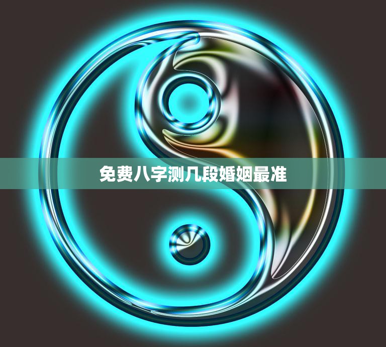 免费八字测几段婚姻最准(如何预测婚姻质量)