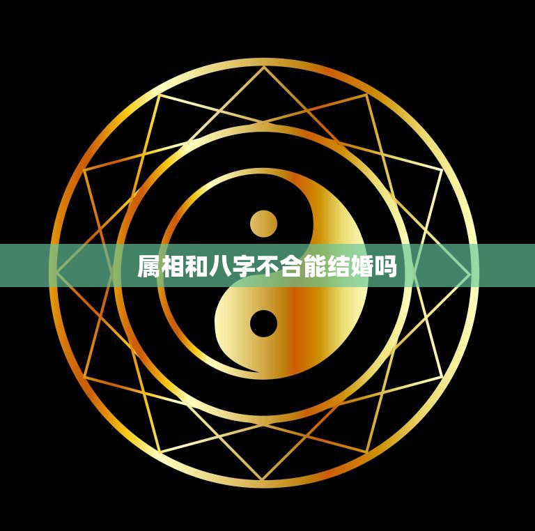 属相和八字不合能结婚吗(解析八字合婚的秘密)