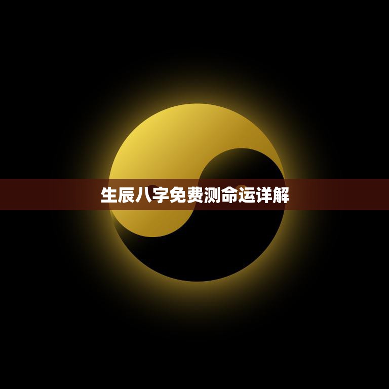生辰八字免费测命运详解(如何解读你的命运)