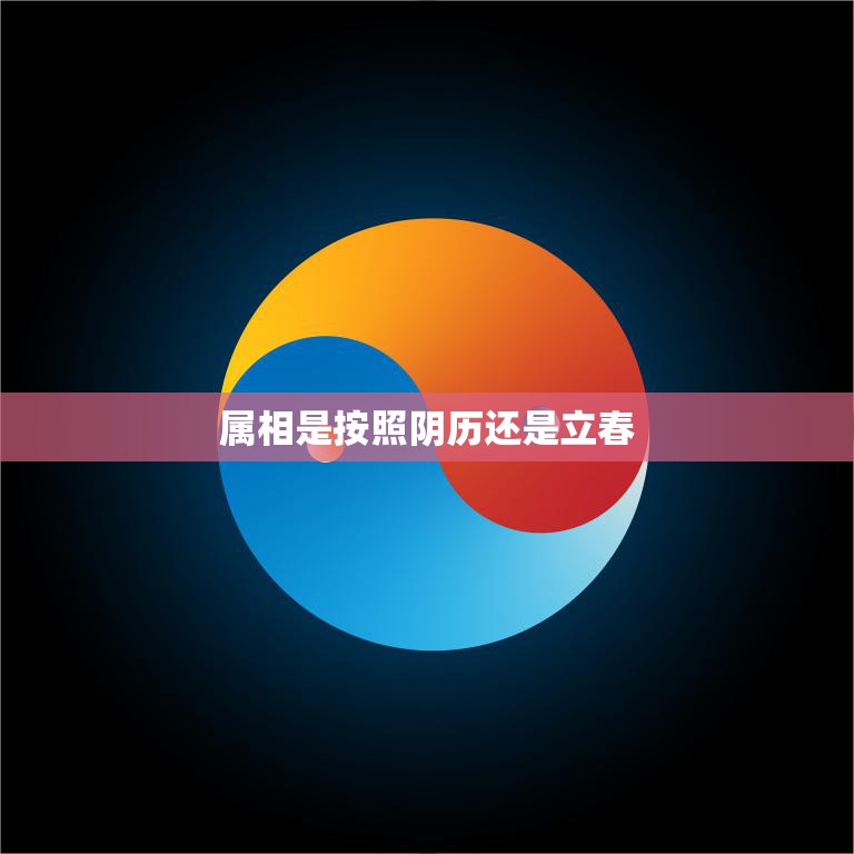 属相是按照阴历还是立春(如何确定你的生肖)