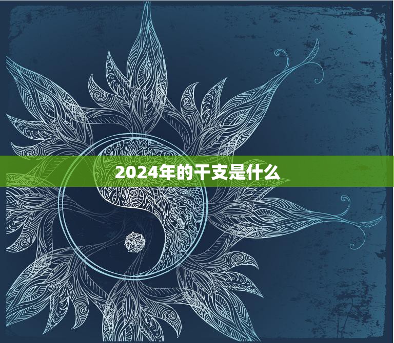 2024年的干支是什么(揭秘甲子年的重要意义)