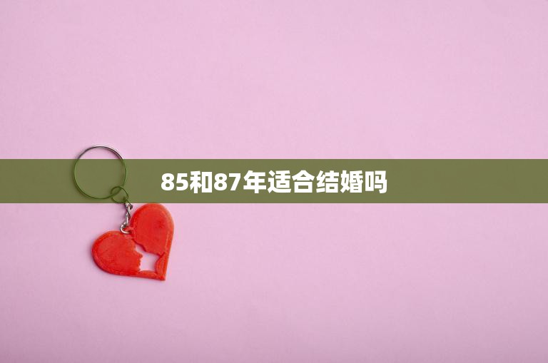 85和87年适合结婚吗(探讨年龄差异、婚姻观念和经济压力的影响)