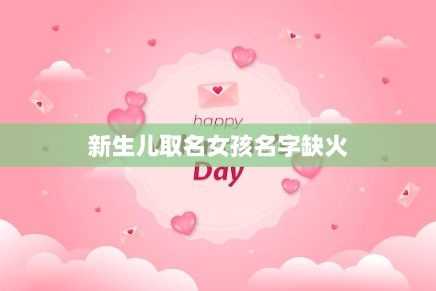 新生儿取名女孩名字缺火(如何选择适合的女孩名字)