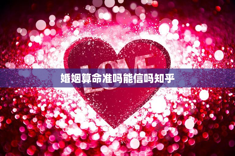 婚姻算命准吗能信吗知乎(揭秘婚姻算命的真相)