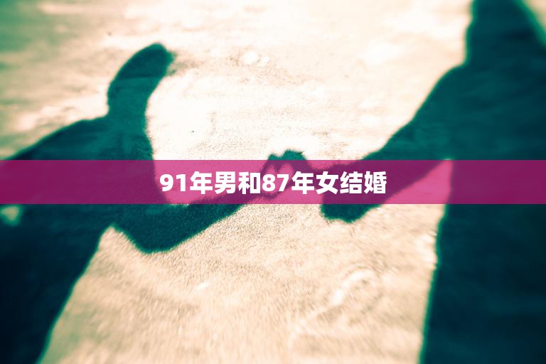 91年男和87年女结婚(爱情无年龄幸福限)