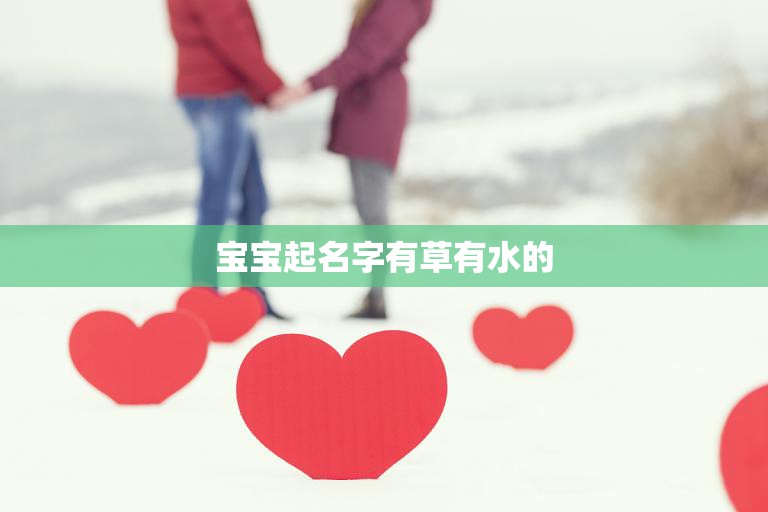 宝宝起名字有草有水的(如何选择适合的名字)