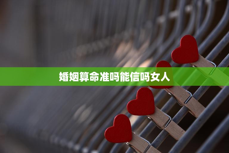 婚姻算命准吗能信吗女人(揭秘算命的真相)