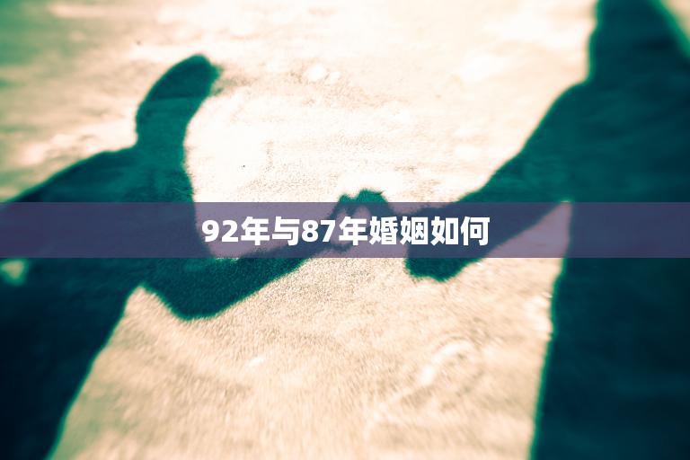 92年与87年婚姻如何(探究年龄差异对婚姻的影响)