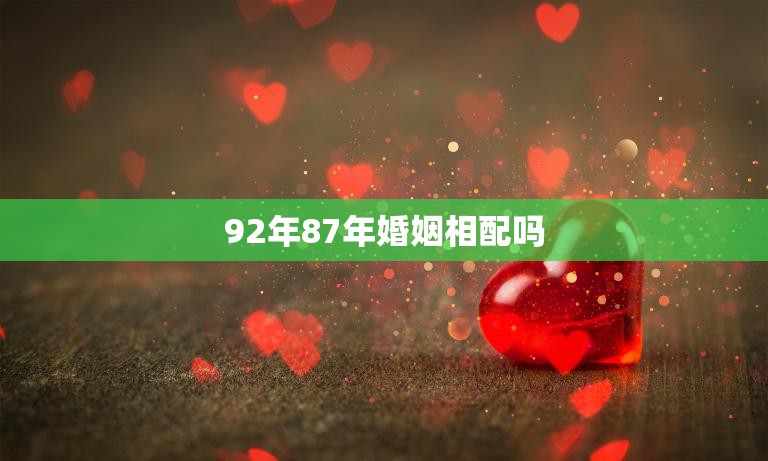 92年87年婚姻相配吗(年龄差异是否成为婚姻障碍)