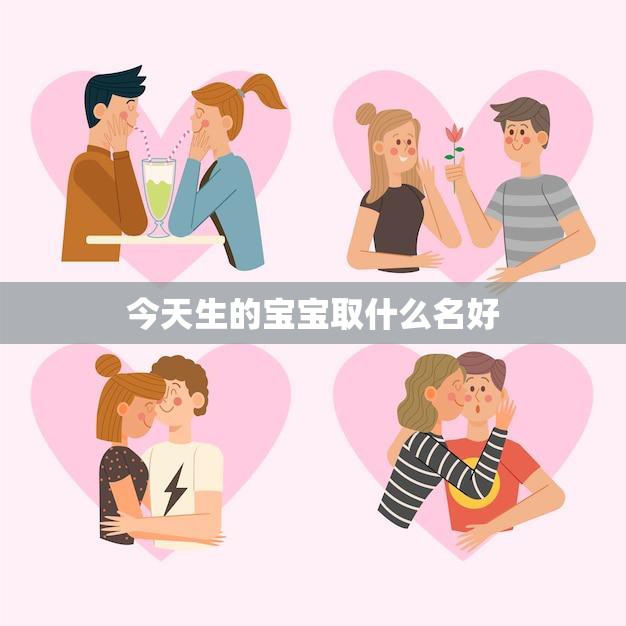 今天生的宝宝取什么名好(如何选择适合宝宝的名字)