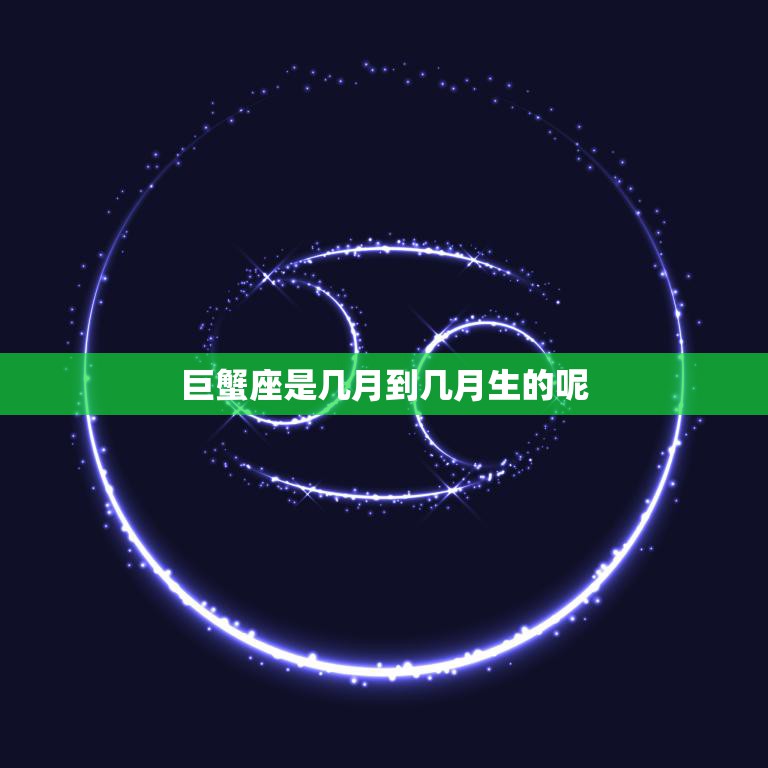 巨蟹座是几月到几月生的呢(探究巨蟹座的生日范围)