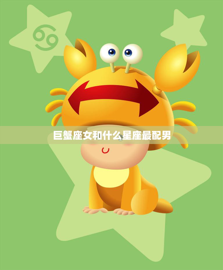 巨蟹座女和什么星座最配男(最佳星座组合揭秘)