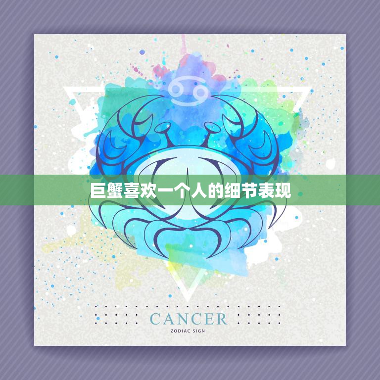 巨蟹喜欢一个人的细节表现(如何看出TA的心思)