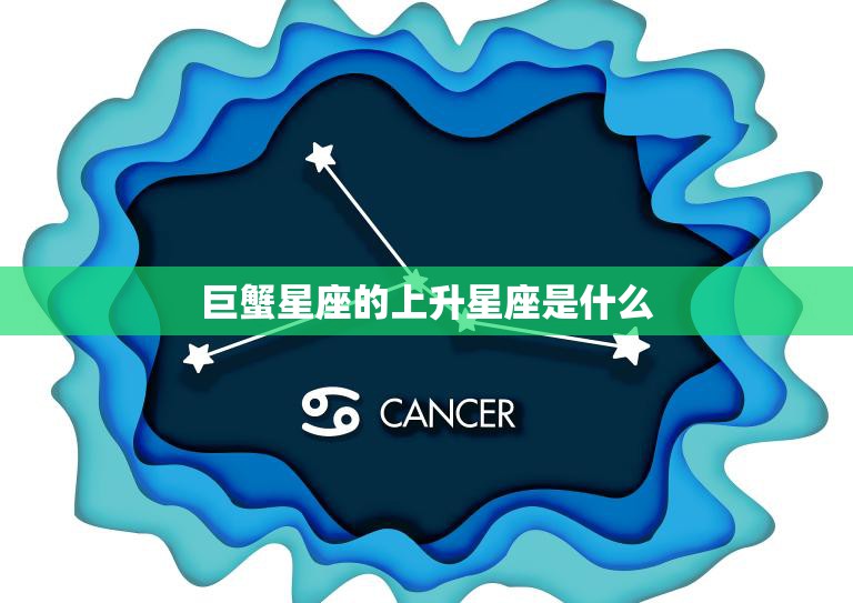 巨蟹星座的上升星座是什么(揭秘你的内心世界)