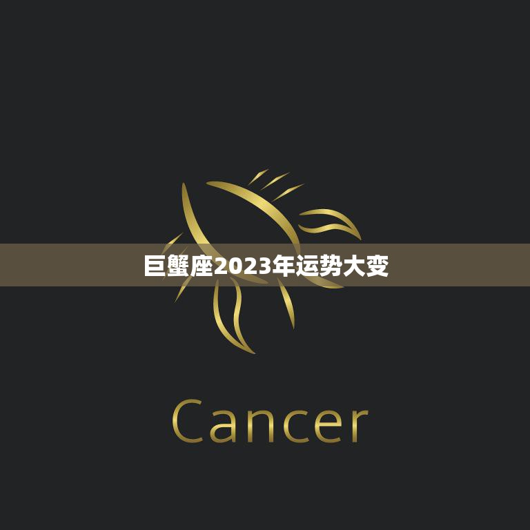 巨蟹座2023年运势大变(星象预测财运逆转感情升温)