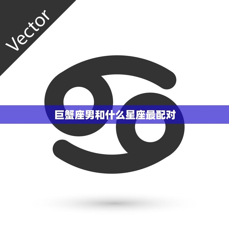 巨蟹座男和什么星座最配对(完美星座组合揭秘)