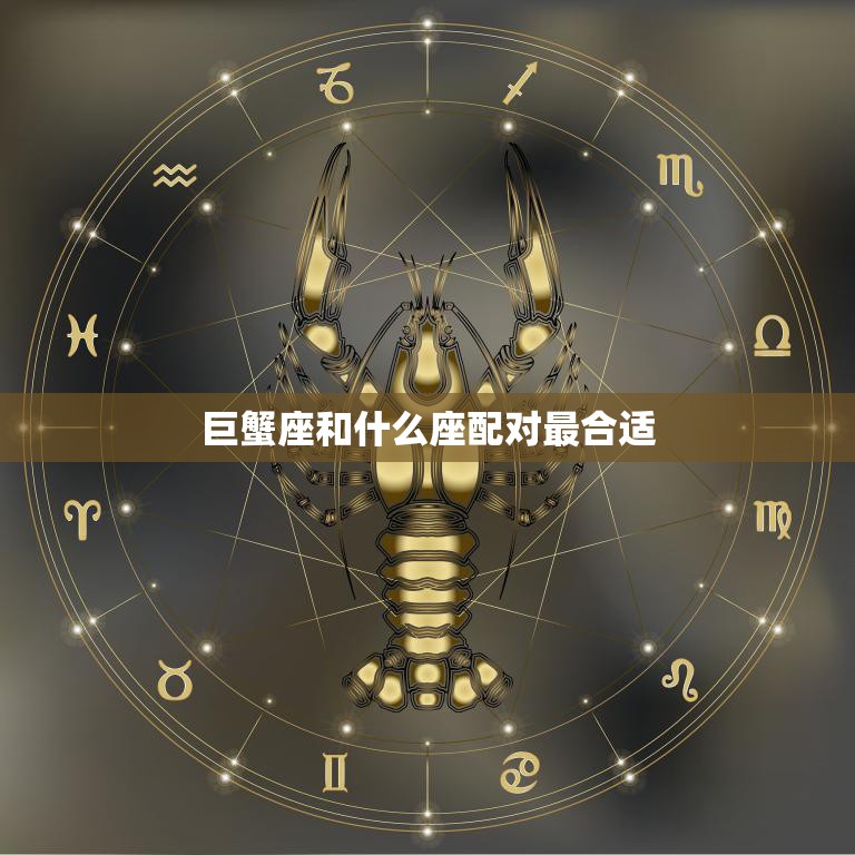 巨蟹座和什么座配对最合适(星座配对大揭秘)