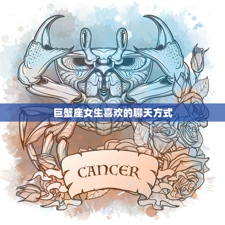 巨蟹座女生喜欢的聊天方式(如何与巨蟹座女生聊天)