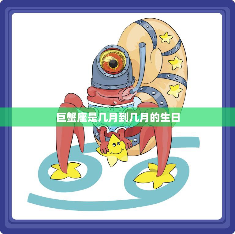 巨蟹座是几月到几月的生日(解析巨蟹座的星座特征和性格特点)