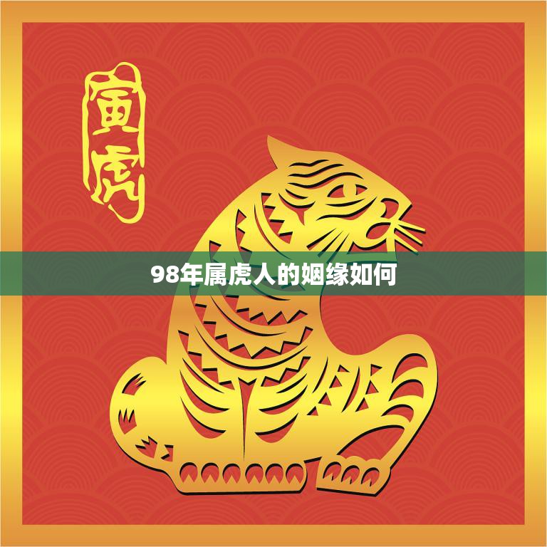 98年属虎人的姻缘如何(解析属虎人的婚姻运势)