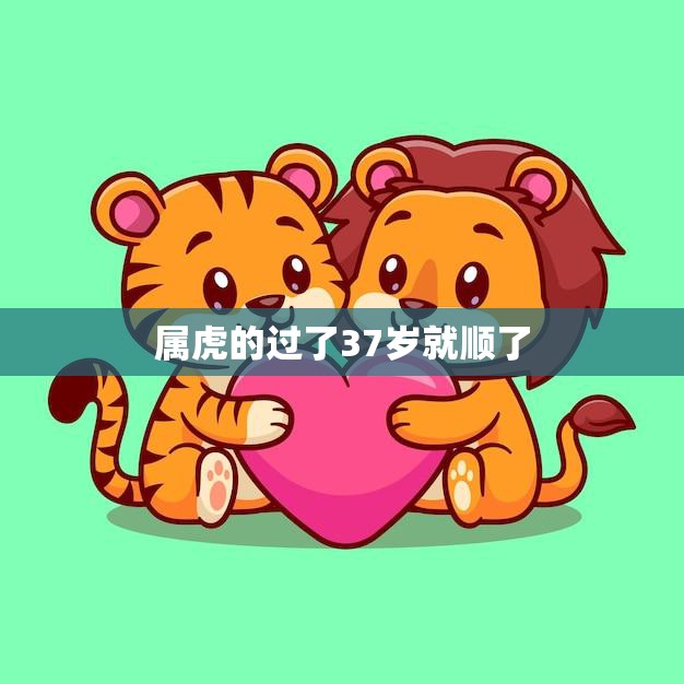 属虎的过了37岁就顺了(如何解读这句话)