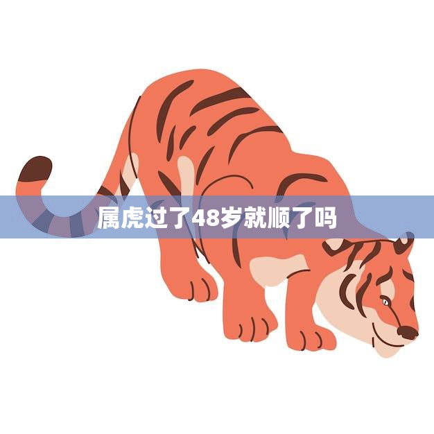 属虎过了48岁就顺了吗(揭秘属虎人的命运轨迹)