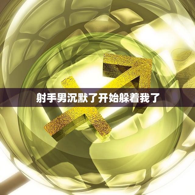 射手男沉默了开始躲着我了(如何应对)