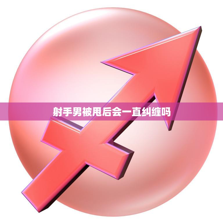 射手男被甩后会一直纠缠吗(真相揭秘)