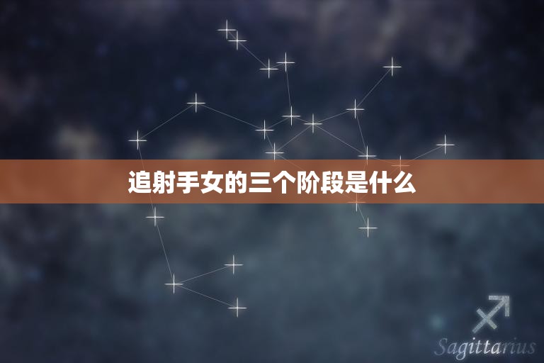 追射手女的三个阶段是什么(揭秘女生追男生的心理变化)