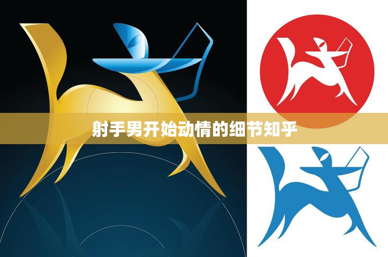 射手男开始动情的细节知乎(如何让射手男对你产生浓厚兴趣)