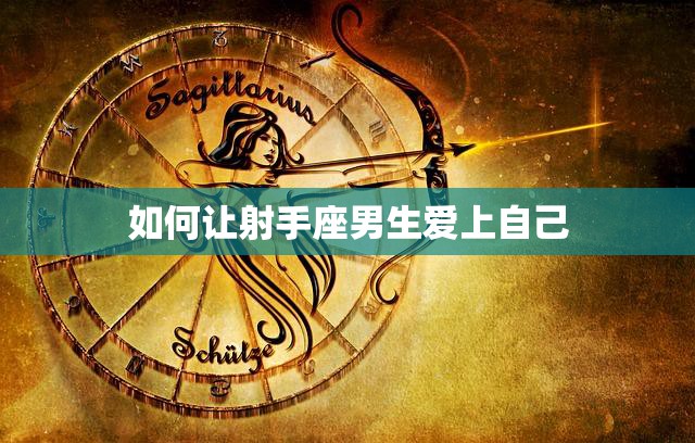 如何让射手座男生爱上自己(成功攻略)