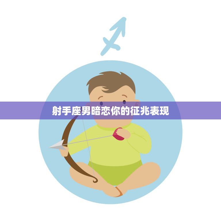 射手座男暗恋你的征兆表现(如何看出他的心思)