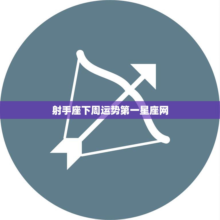 射手座下周运势第一星座网(解析财运旺盛感情顺利)