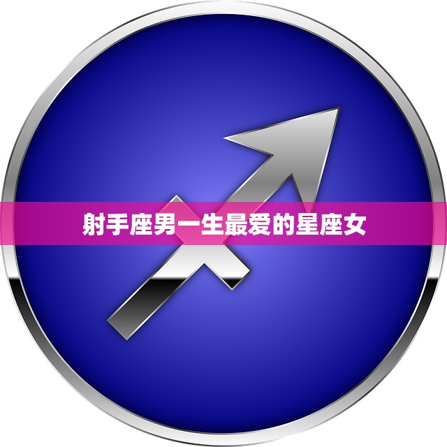 射手座男一生最爱的星座女(揭秘她们有何魅力)