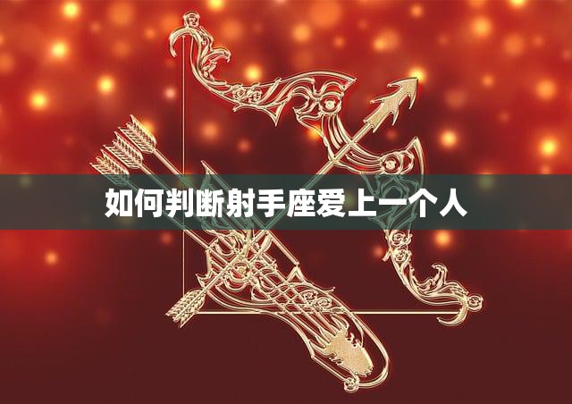 如何判断射手座爱上一个人(探秘射手座恋爱信号)