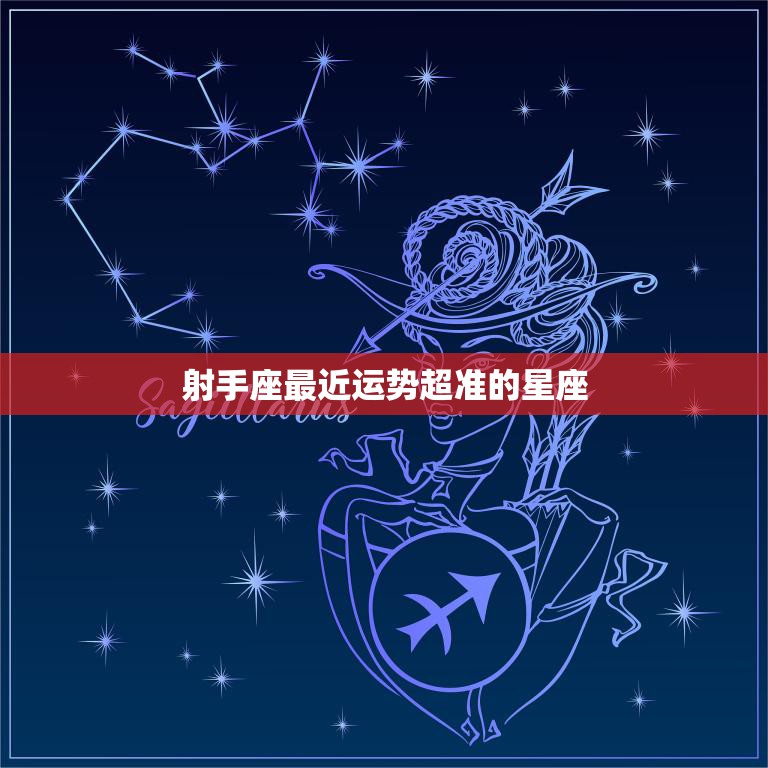 射手座最近运势超准的星座(哪个星座最受好运影响)