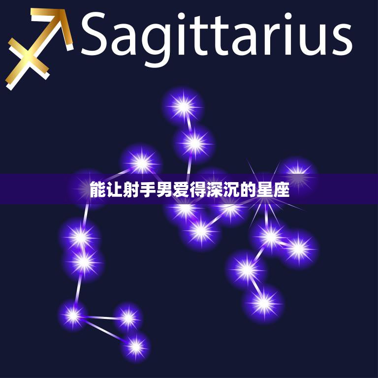 能让射手男爱得深沉的星座(揭秘哪些星座能征服射手男的心)