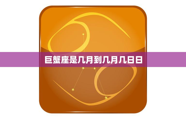 巨蟹座是几月到几月几日日(探秘巨蟹座的时间范围)