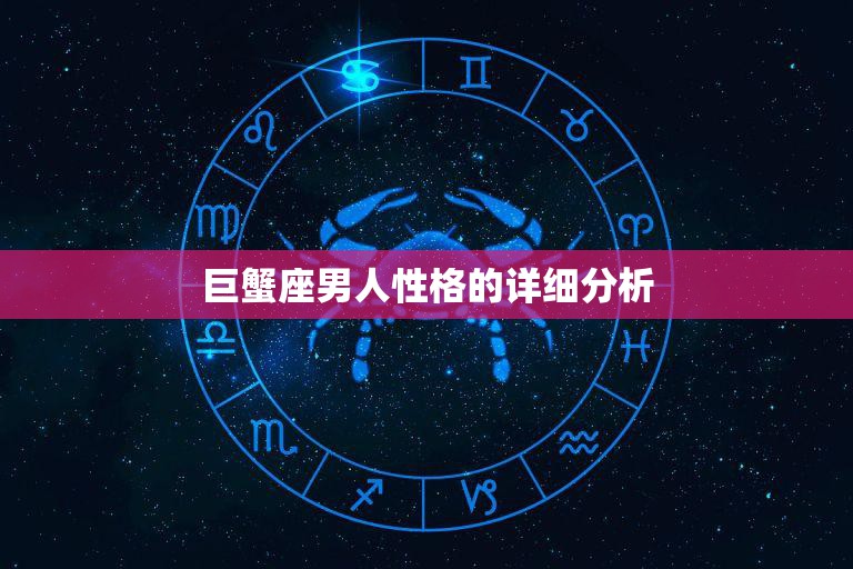 巨蟹座男人性格的详细分析(温情脉脉的家庭至上者)