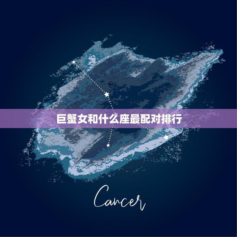 巨蟹女和什么座最配对排行(十二星座大揭秘)