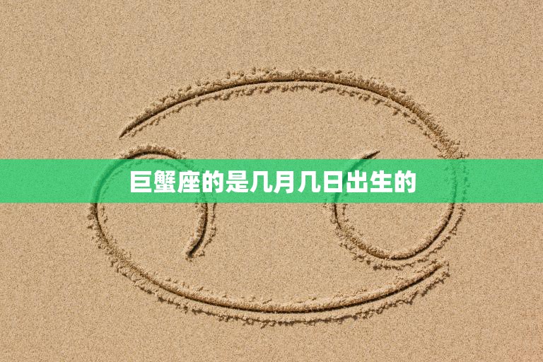 巨蟹座的是几月几日出生的(你的星座秘密揭晓)