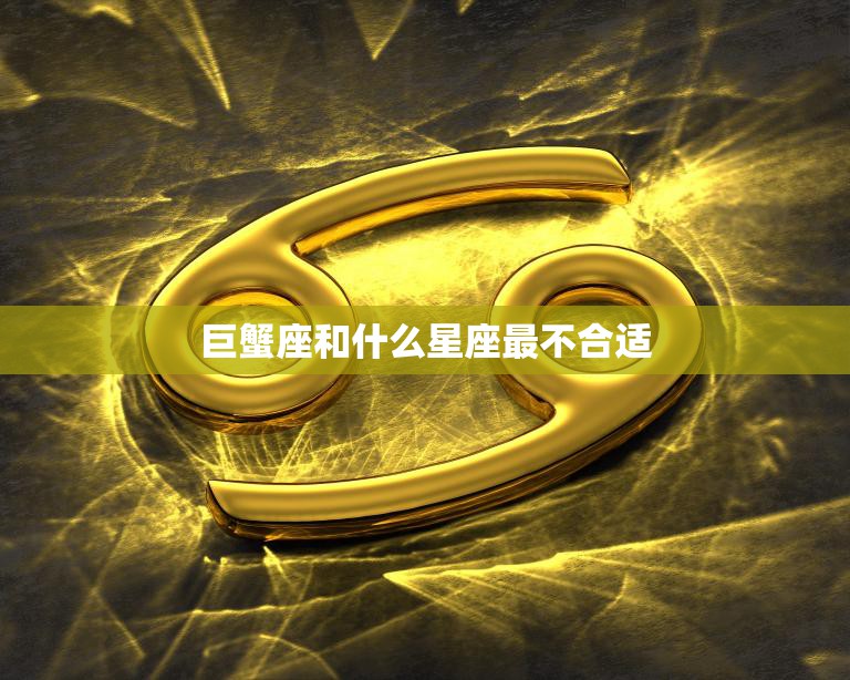 巨蟹座和什么星座最不合适(揭秘星座配对中的致命缺陷)
