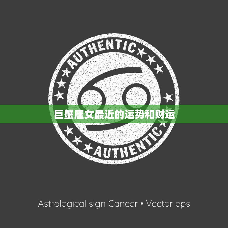 巨蟹座女最近的运势和财运(星象大好财运亨通)